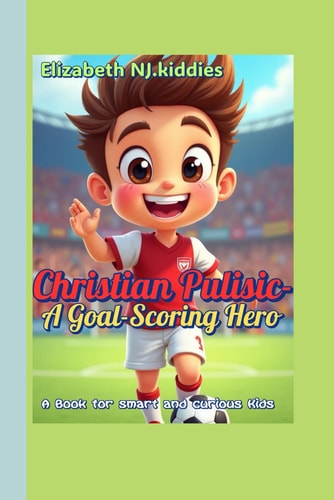 Christian Pulisic-A Goal-Scoring Hero A Book for Smart and Curious Kids The Boy Who Played for the Love of the Game