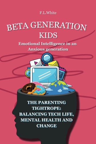 Beta Generation Kids Emotional Intelligence in an Anxious Generation The Parenting Tightrope: Balancing Tech Life, Mental Health, and Change