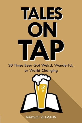 Tales on Tap 30 Times Beer Got Weird, Wonderful, Or World-Changing