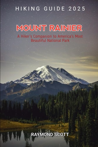 Mount Rainier Hiking Guide 2025 A Hiker's Companion to America's Most Beautiful National Park