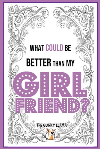 What Could Be Better Than My Girlfriend? A Funny Question and Answer I Love You Book for an Amazing Girlfriend with a Sense of Humor
