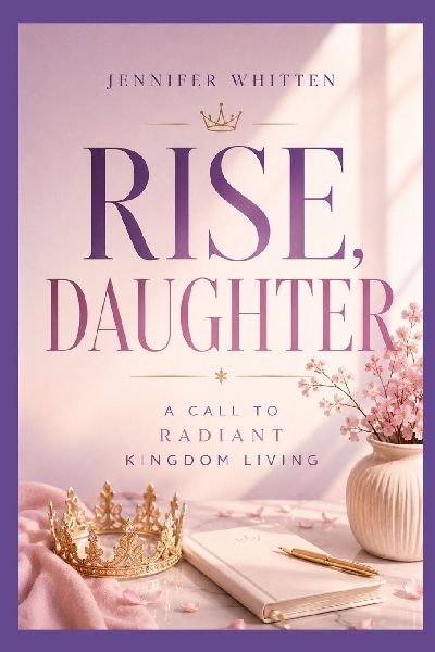 RISE, DAUGHTER: A CALL TO RADIANT KINGDOM LIVING