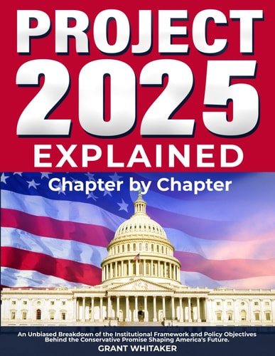 Project 2025 Explained Chapter by Chapter An Unbiased Breakdown of the Institutional Framework and Policy Objectives Behind the Conservative Promise Shaping America's Future.