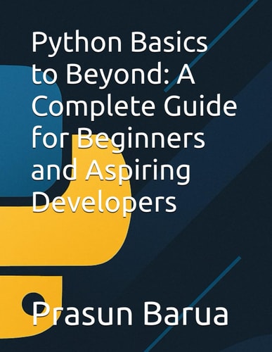 Python Basics to Beyond A Complete Guide for Beginners and Aspiring Developers