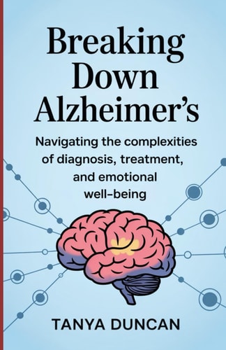 Breaking Down Alzheimer's Navigating the Complexities of Diagnosis, Treatment, and Emotional Well-being