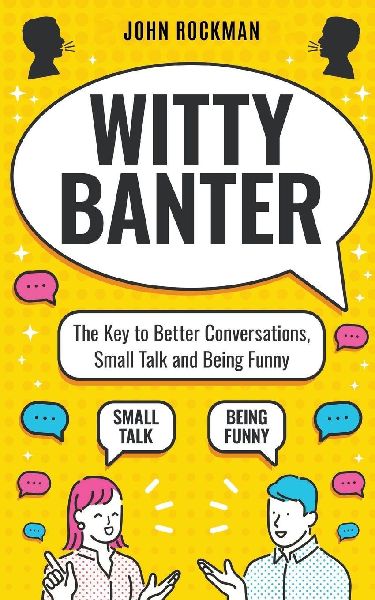 Witty Banter: The Key to Better Conversations, Small Talk and Being Funny