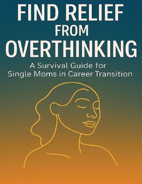 Find Relief from Overthinking: A Survival Guide for Single Moms in Career Transition
