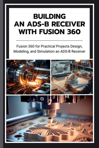 Building an Ads-B Receiver with Fusion 360 Fusion 360 for Practical Projects Design, Modeling, and Simulation an ADS-B Receiver