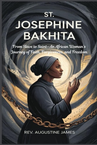 St. Josephine Bakhita From Slave to Saint-An African Woman's Journey of Faith, Forgiveness, and Freedom