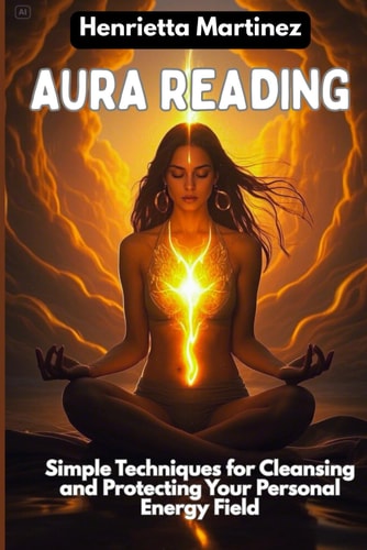 Aura Reading Simple Techniques for Cleansing and Protecting Your Personal Energy Field