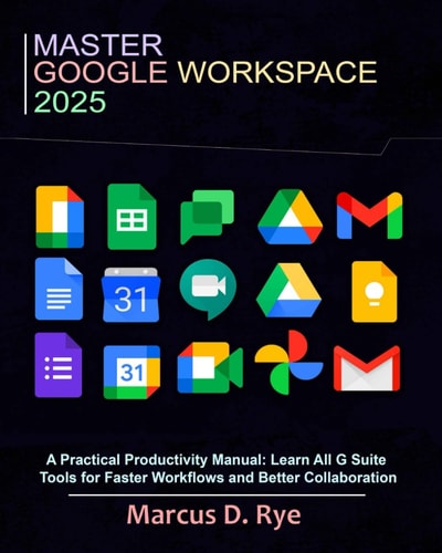 Master Google Workspace 2025 A Practical Productivity Manual: Learn All G Suite Tools for Faster Workflows and Better Collaboration