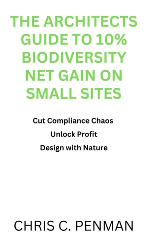 THE ARCHITECTS GUIDE TO 10% BIODIVERSITY NET GAIN ON SMALL SITES: Cut Compliance Chaos, Unlock Profit, Design with Nature (The Architects Guide to CPD)