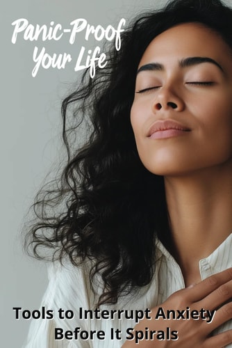 Panic-Proof Your Life Tools to Interrupt Anxiety Before It Spirals