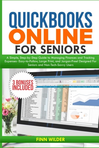 QuickBooks Online for Seniors A Simple, Step-by-Step Guide to Managing Finances and Tracking Expenses-Easy-to-Follow, Large Print, and Jargon-Free! Designed for Seniors and Non-Tech-Savvy Users!