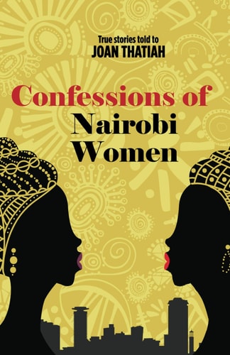 Confessions of Nairobi Women True Stories Told to Joan Thatiah