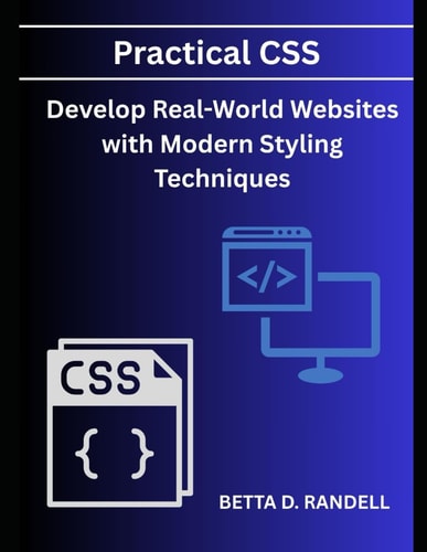 Practical CSS : Develop Real-World Websites with Modern Styling Techniques
