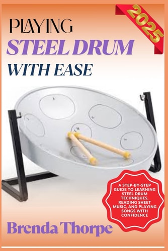 Playing Steel Drum with Ease A Step-By-Step Guide To Learning Steel Drum Techniques, Reading Sheet Music, And Playing Songs With Confidence