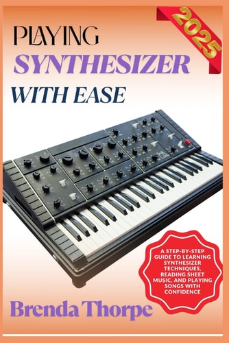Playing Synthesizer with Ease A Step-By-Step Guide To Learning Synthesizer Techniques, Reading Sheet Music, And Playing Songs With Confidence