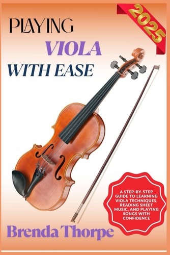 Playing Viola with Ease A Step-By-Step Guide To Learning Viola Techniques, Reading Sheet Music, And Playing Songs With Confidence
