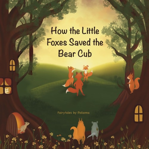 How the Little Foxes Saved the Bear Cub An Engaging, Adventurous, and Inspiring Illustrated Christian Story that Encourages Kids Ages 3 to 8 to Grow in Faith, Face Challenges, Build Emotional Resilience, and Trust in God's Daily Help.