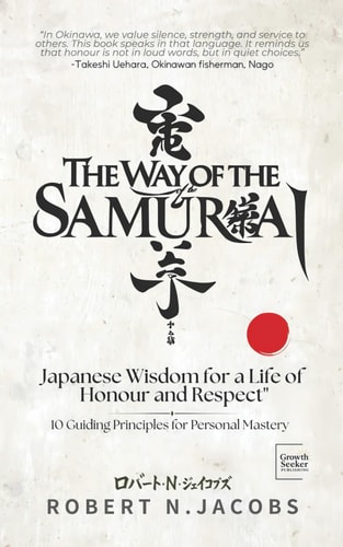 The Way of The Samurai Japanese Wisdom for a Life of Honour and Respect: 10 Guiding Principles for Personal Mastery