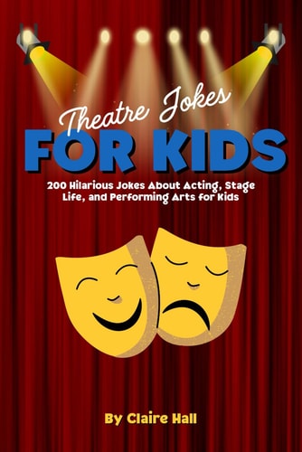 Theatre Jokes for Kids 200 Hilarious Jokes About Acting, Stage Life, and Performing Arts for Kids