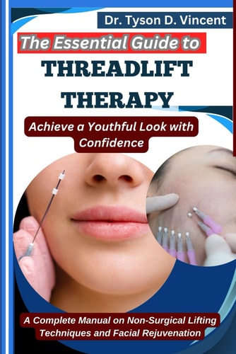 The Essential Guide to Threadlift Therapy Achieve a Youthful Look with Confidence: A Complete Manual on Non-Surgical Lifting Techniques and Facial Rejuvenation