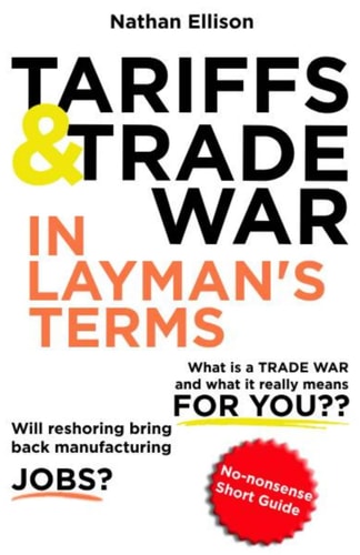 Tariffs and Trade War In Layman's Terms No-nonsense Short Guide to how International Trade Shapes Your World.