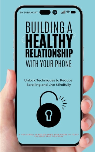 Building a Healthy Relationship with Your Phone Unlock Techniques to Reduce Scrolling and Live Mindfully