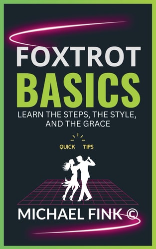 Foxtrot Basics Learn the Steps, the Style, and the Grace: The Ultimate Foxtrot Guide with Essential Skills, Techniques, and Performance Tips for Beginners