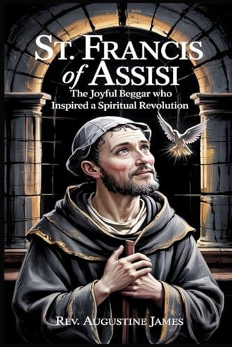 St. Francis of Assisi The Joyful Beggar Who Inspired a Spiritual Revolution
