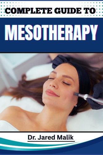 Complete Guide to Mesotherapy Master The Art Of Non-Surgical Skin Rejuvenation, Targeted Fat Loss, And Hair Restoration With Proven Techniques And Expert Insights For Stunning Results