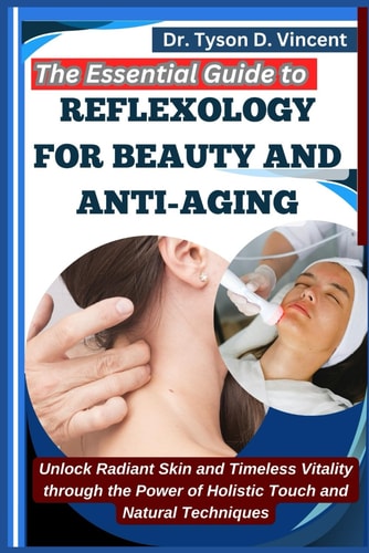 The Essential Guide to Reflexology for Beauty and Anti-Aging Unlock Radiant Skin and Timeless Vitality Through the Power of Holistic Touch and Natural Techniques