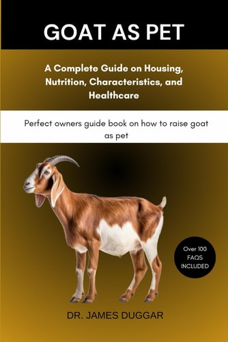 Goat as Pet A Complete Guide on Housing, Nutrition, Characteristics, and Healthcare