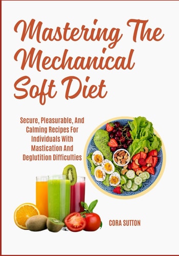 Mastering The Mechanical Soft Diet Secure, Pleasurable, And Calming Recipes For Individuals With Mastication And Deglutition Difficulties