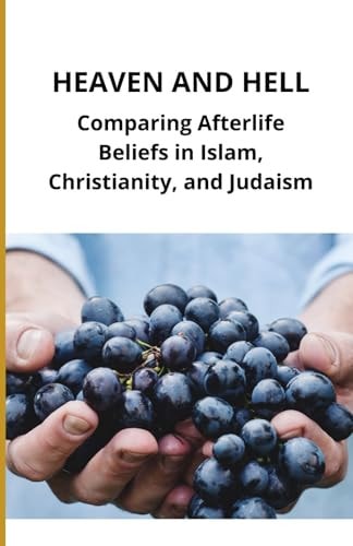 Heaven and Hell Comparing Afterlife Beliefs in Islam, Christianity, and Judaism