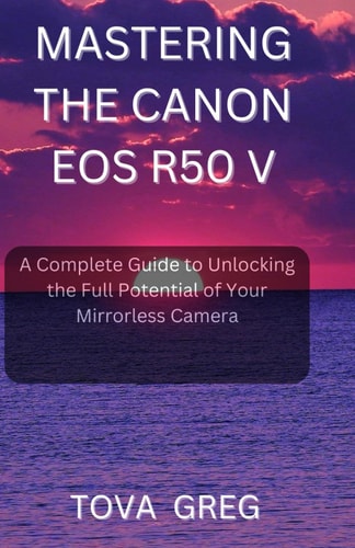Mastering the Canon EOS R50 V A Complete Guide to Unlocking the Full Potential of Your Mirrorless Camera