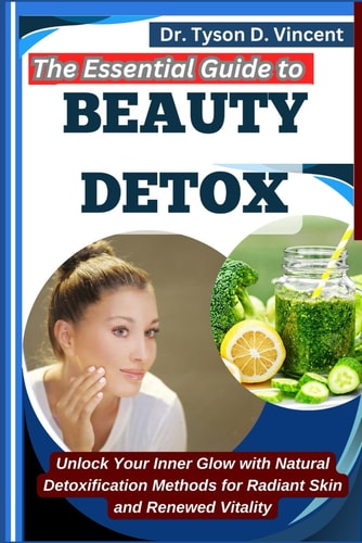 The Essential Guide to Beauty Detox Unlock Your Inner Glow with Natural Detoxification Methods for Radiant Skin and Renewed Vitality