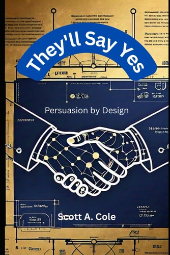 They'll Say Yes Persuasion by Design: The Step-by-Step Blueprint to Craft Irresistible Arguments, Win Hearts, and Get Results in Any Conversation (With Real-World Exercises)