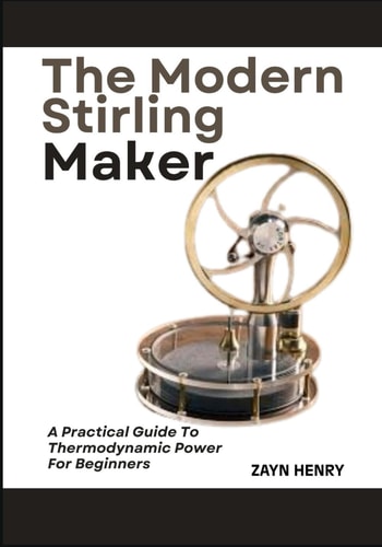 The Modern Stirling Maker A Practical Guide To Thermodynamic Power For Beginners