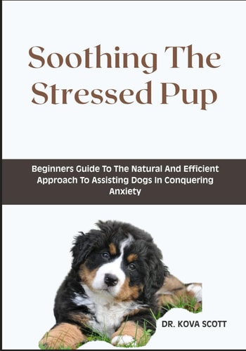 Soothing The Stressed Pup Beginners Guide To The Natural And Efficient Approach To Assisting Dogs In Conquering Anxiety