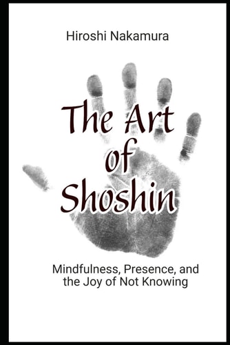 The Art of Shoshin Mindfulness, Presence, and the Joy of Not Knowing