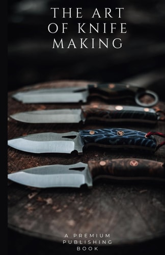 The Art of Knife Making A Beginner to Master Guide