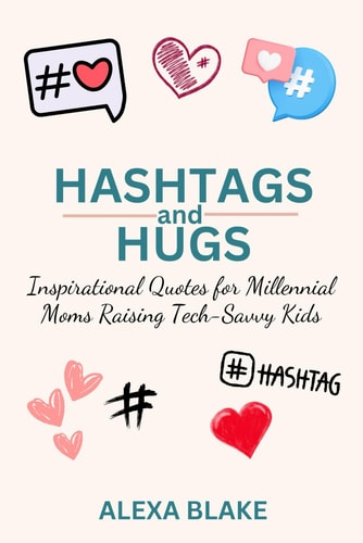 Hashtags and Hugs Inspirational Quotes for Millennial Moms Raising Tech-Savvy Kids