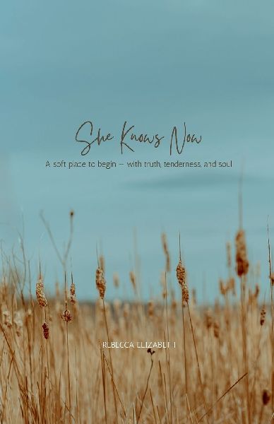 She Knows Now: A soft place to begin-with truth, tenderness, and soul
