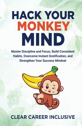 Hack Your Monkey Mind Master Discipline and Focus, Build Consistent Habits, Overcome Instant Gratification, and Strengthen Your Success Mindset