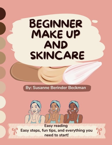 Beginner Make Up and Skincare Easy Reading, Easy Steps, Fun Tips and Everything You Need to Start!