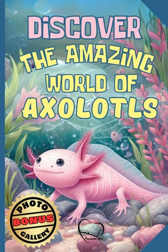 Discover the Amazing World of Axolotls - Axolotl Fact Book for Kids A Fun and Educational Journey - Discover Origins, Habits, Diet, Ideal Habitat, and Fascinating Facts Explained Simply