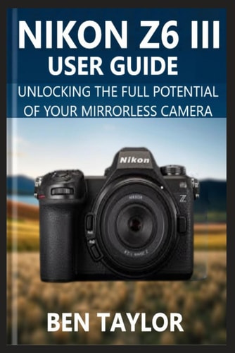 Nikon Z6 III User Guide Unlocking the Full Potential of Your Mirrorless Camera
