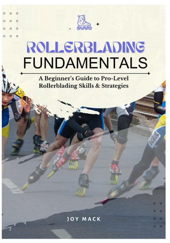Rollerblading Fundamentals A Beginner's Guide to Pro-Level Rollerblading Skills & Strategies